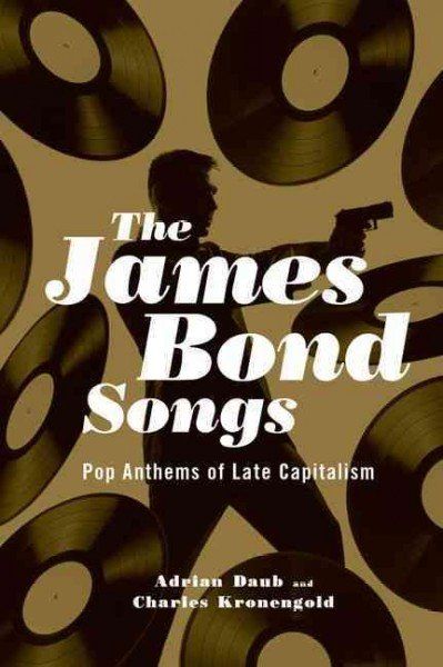 "The James Bond Songs: Pop Anthems of Late Capitalism" by Adrian Daub and Charles Kronengold