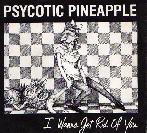 Psycotic Pineapple, "I Wanna Get Rid of You."