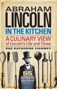 Abraham Lincoln in the Kitchen: A Culinary View of Lincoln's Life and Times by Rae Katherine Eighmey