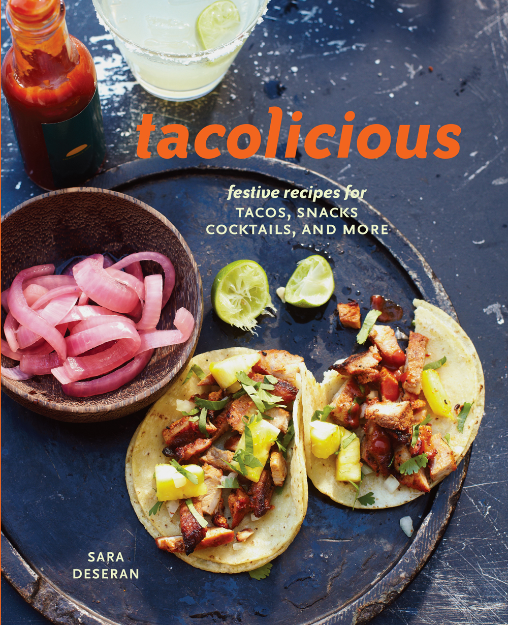 tacolicious : festive recipes for Tacos, Snacks, Cocktails, and More.  By Sara Deseran