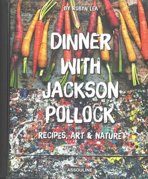 Dinner With Jackson Pollock Recipes, Art & Nature by Robyn Lea
