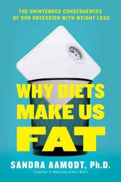 Why Diets Make Us Fat: The Unintended Consequences of Our Obsession With Weight Loss. by Sandra, Ph.D. Aamodt