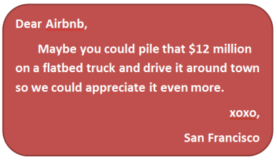 Maybe you could pile that $12 million on a flatbed truck and drive it around town so we could appreciate it even more. 