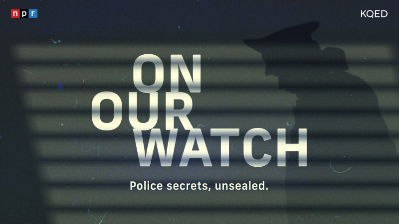 On Our Watch: Police Secrets, Unsealed from NPR and KQED