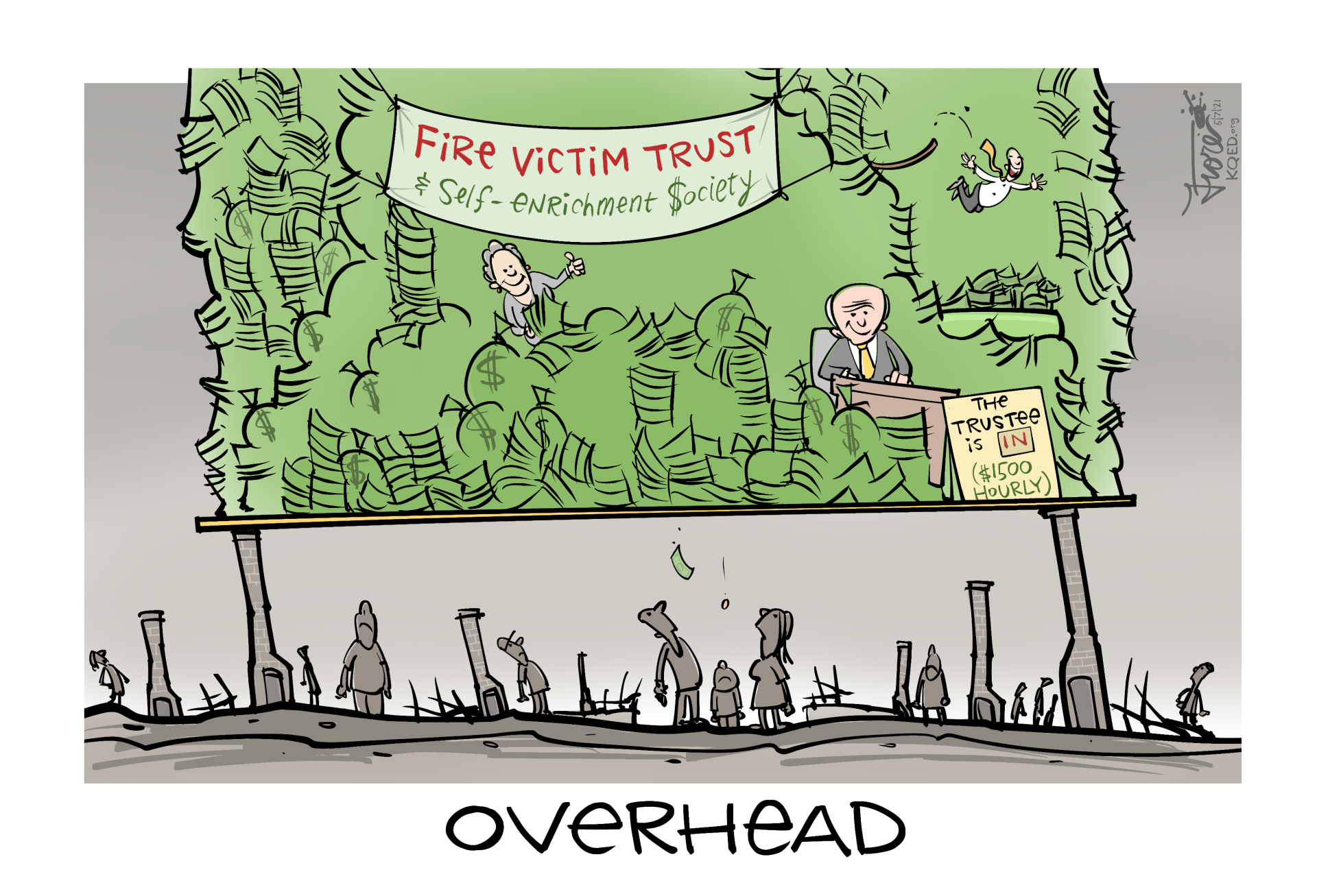 A Mark Fiore cartoon about the PG&E Fire Victim Trust that is charged with distributing money to fire victims. The cartoon shows a huge pile of money and a trustee making $1500 an hour balancing over the heads of destroyed homes with people standing down below looking upwards. The caption says, "overhead."
