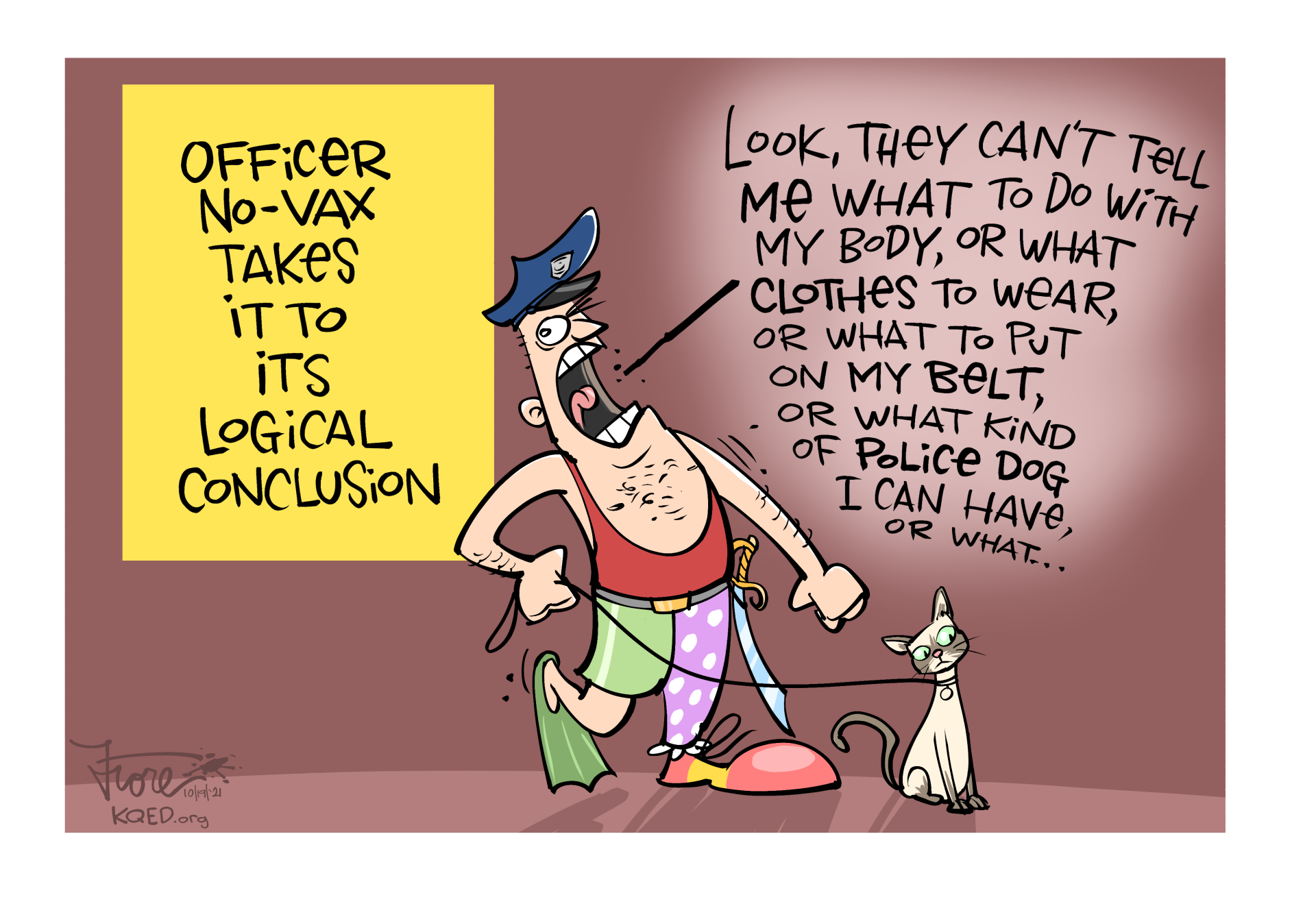 Cartoon: "Officer No-Vax takes it to its logical conclusion." A man in a police hat dressed in circus-type gear and holding a cat on a leash says, "look, they can't tell me what to do with my body...or what kind of police dog I can have..."