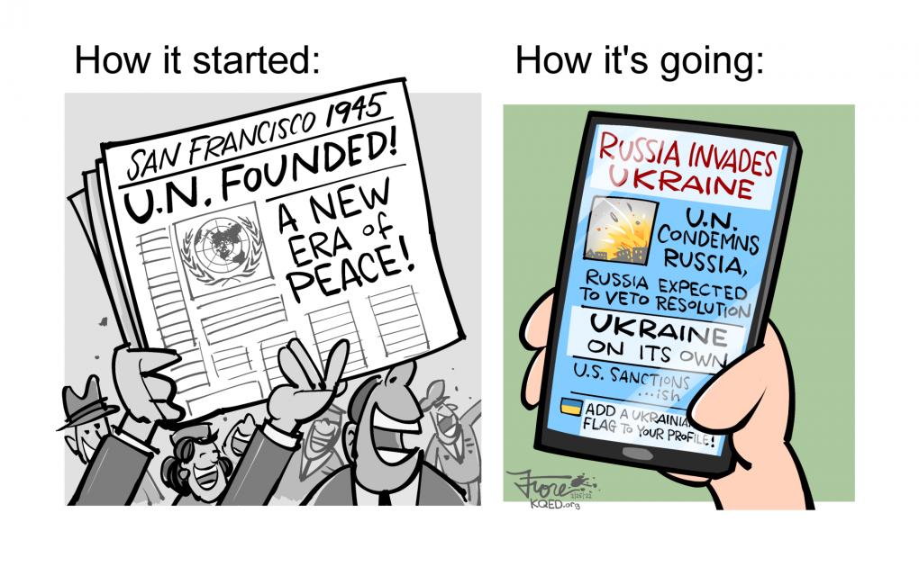 Cartoon: a comparison of "how it started" versus "how it's going." On the "started" side, we see an old-time shot of people celebrating the founding of the UN, "a new era of peace!" On the "going" side, we see a hand holding a smart phone that reads, "Russia invades Ukraine," "Ukraine on its own."