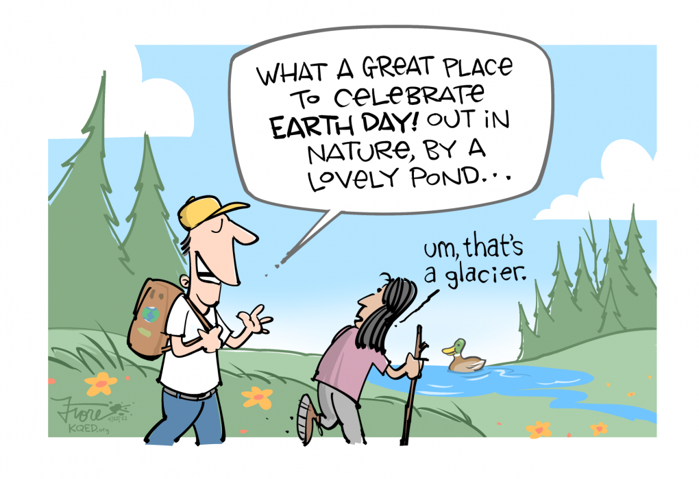Cartoon: a couple hikes by a beautiful forest and pond. The man says, "what a great place to celebrate Earth Day! Out in nature, by a lovely pond..." The woman says, "um, that's a glacier."