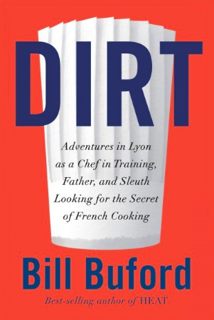 ‘Dirt: Adventures in Lyon as a Chef in Training, Father, and Sleuth Looking for the Origins of French Cooking,’ by Bill Buford