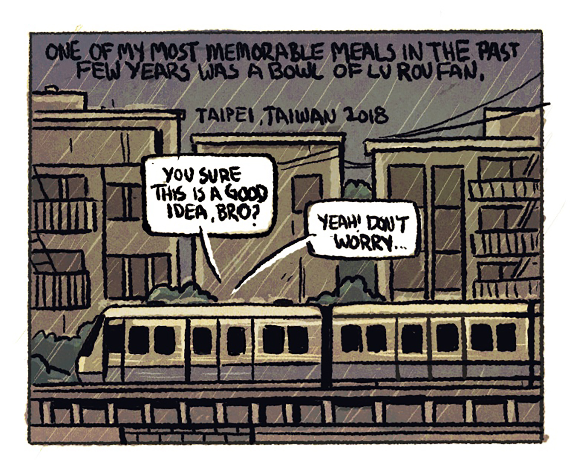 A subway train is traveling above ground in the rain. The narration reads, "One of my most memorable meals in the past few years was a bowl of lu rou fan; Taipei, Taiwan 2018." 1st speech bubble: "You sure this is a good idea, bro?" 2nd speech bubble: "Yeah! Don't worry..."