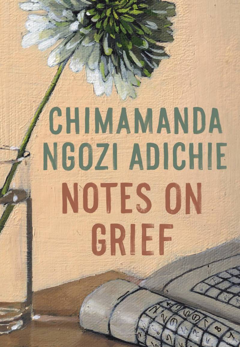 'Notes On Grief,' by Chimamanda Ngozi Adichie.