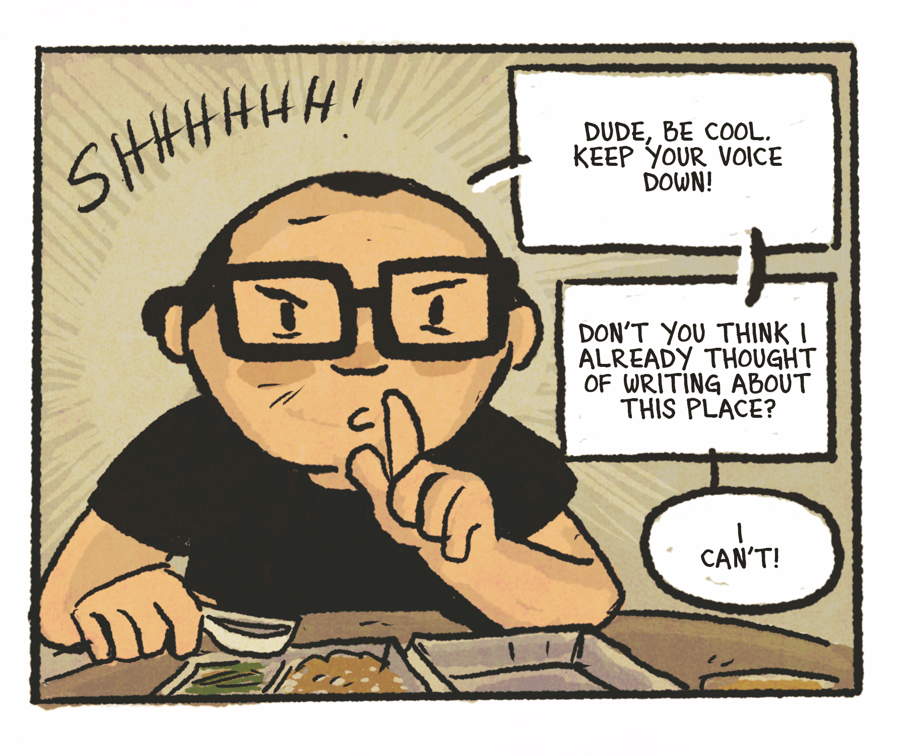 Comics panel: Balding man with glasses holds up his finger to his mouth and says "Shhh!" Speech bubbles read: "Dude, be cool. Keep your voice down!" "Don't you think I already thought of writing about this place?" "I can't!"