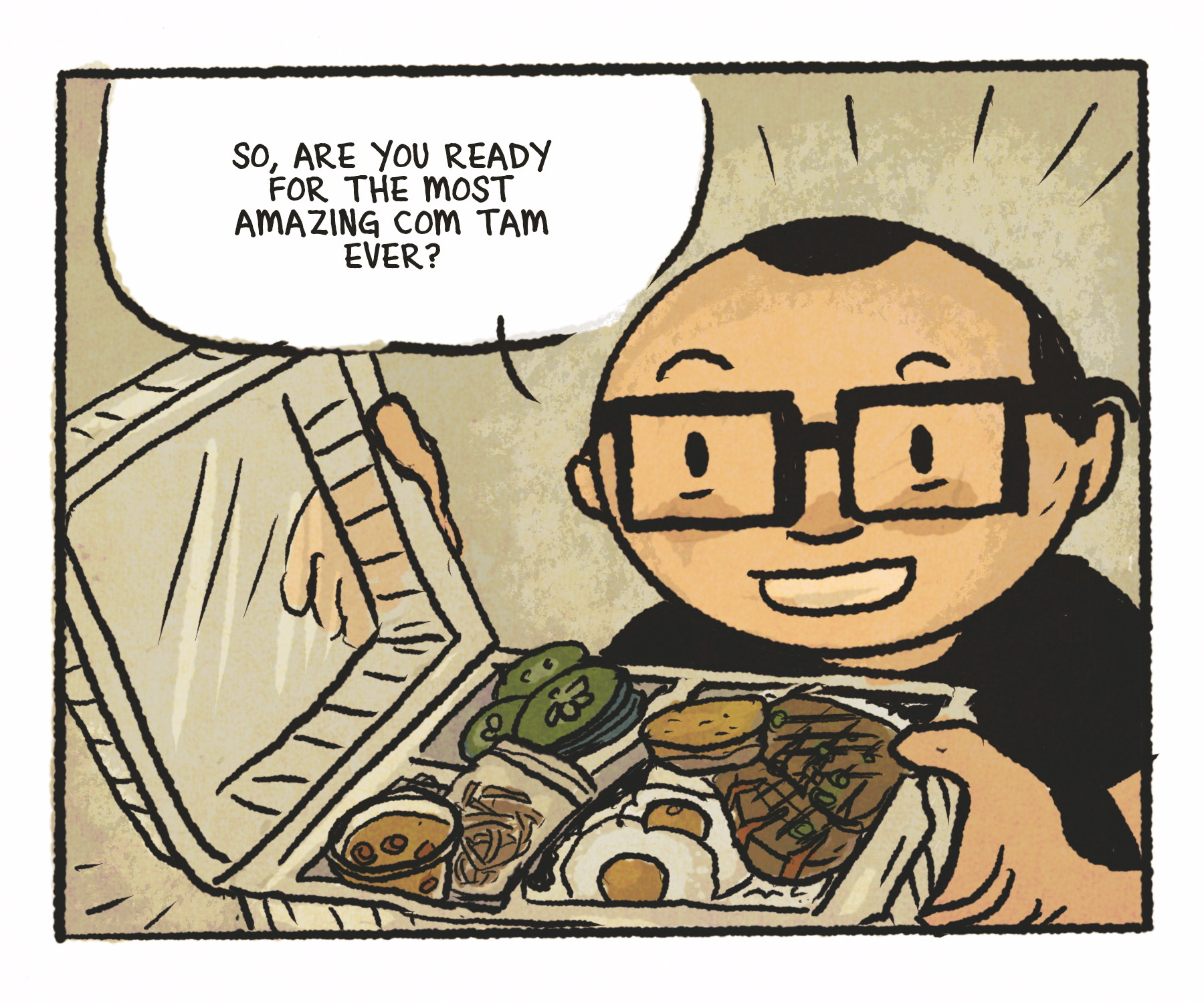 Comics panel: Man looks up, smiling, as he shows off another takeout contain full of rice, fried eggs, a pork chop, and more. Speech bubble: "So, are you ready for the most amazing com tam ever?"