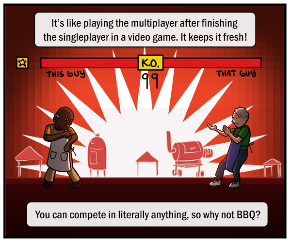 The same two men from the previous panel, now battling against each other as though in a arcade fighting game. Text reads, "It's like playing the multiplayer after finishing the singleplayer in a video game. It keeps it fresh!" "You can compete in literally anything, so why not BBQ?"