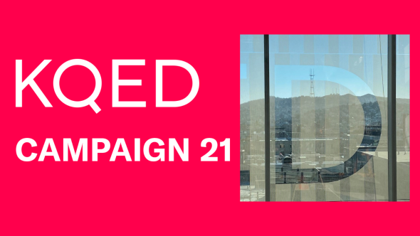 A bright pink box with the white text KQED Campaign 21 left justified. On the right is a photo of Sutro Tower, seen through a large window with the letter D etched into the glass.
