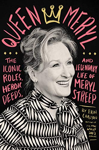 'Queen Meryl: The Iconic Roles, Heroic Deeds and Legendary Life of Meryl Streep' by Erin Carlson.
