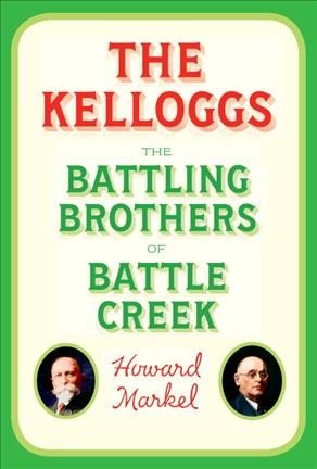 The Kelloggs The Battling Brothers of Battle Creek by Howard Markel