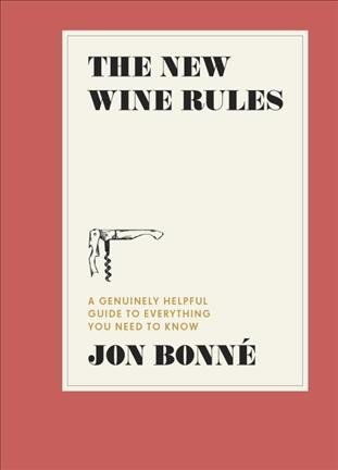 The New Wine Rules A Genuinely Helpful Guide to Everything You Need to Know by Jon Bonne