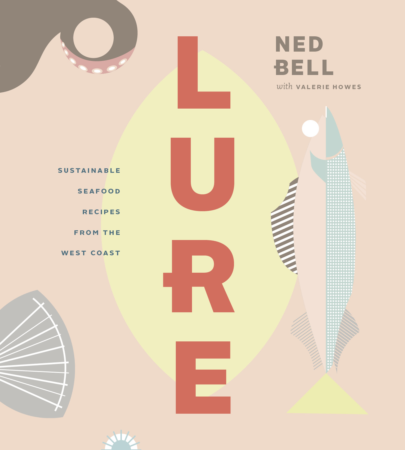 Lure: Sustainable Seafood Recipes From the West Coast. By Ned Bell with Valerie Howes